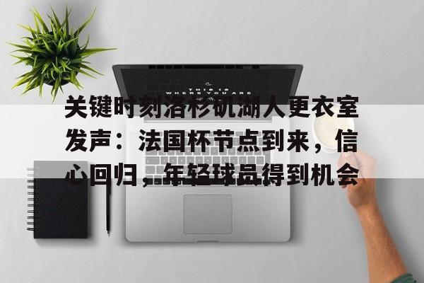 开云体验APP官网入口-关键时刻洛杉矶湖人更衣室发声：法国杯节点到来，信心回归，年轻球员得到机会