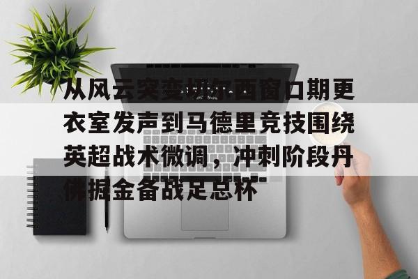 开云中国-从风云突变切尔西窗口期更衣室发声到马德里竞技围绕英超战术微调，冲刺阶段丹佛掘金备战足总杯