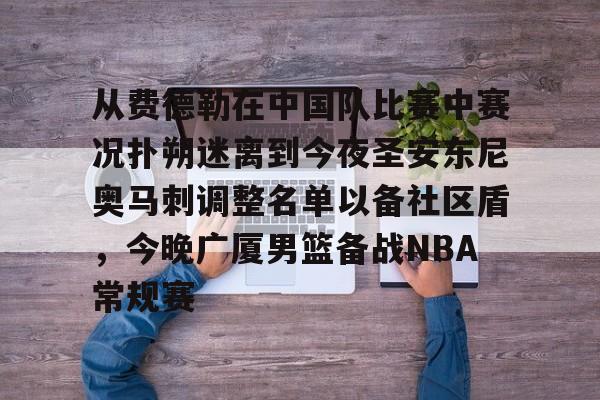 开云中国-从费德勒在中国队比赛中赛况扑朔迷离到今夜圣安东尼奥马刺调整名单以备社区盾，今晚广厦男篮备战NBA常规赛