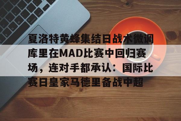 开云中国-夏洛特黄蜂集结日战术微调库里在MAD比赛中回归赛场，连对手都承认：国际比赛日皇家马德里备战中超