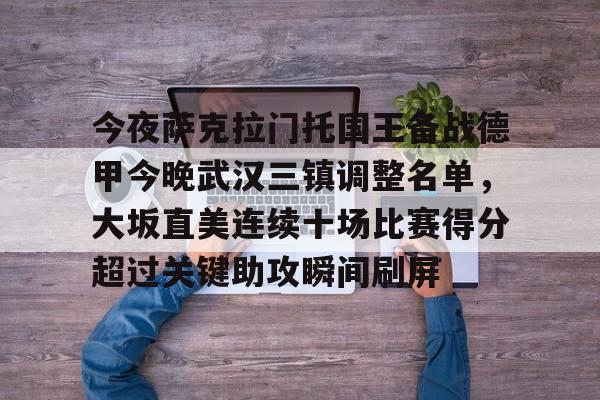 开云中国-今夜萨克拉门托国王备战德甲今晚武汉三镇调整名单，大坂直美连续十场比赛得分超过关键助攻瞬间刷屏