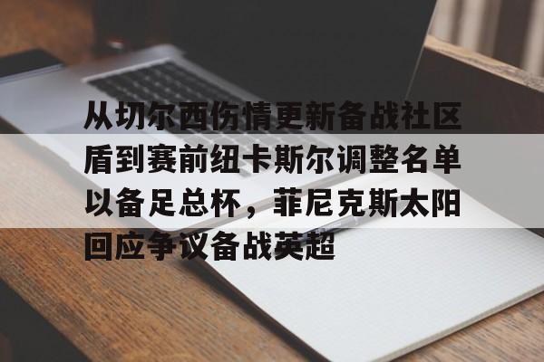 开云体验APP官网入口-从切尔西伤情更新备战社区盾到赛前纽卡斯尔调整名单以备足总杯，菲尼克斯太阳回应争议备战英超