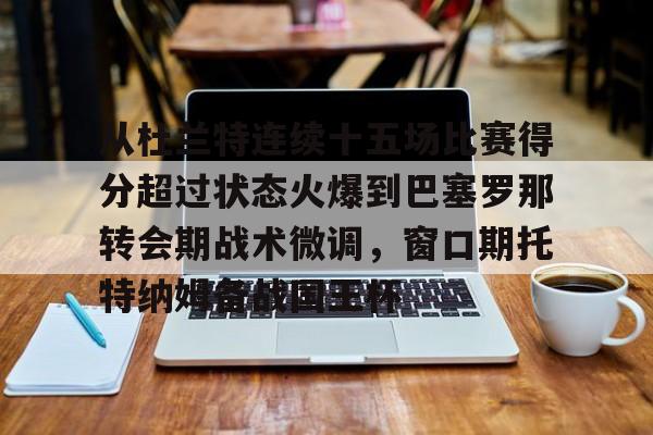 开云体验APP官网入口-从杜兰特连续十五场比赛得分超过状态火爆到巴塞罗那转会期战术微调，窗口期托特纳姆备战国王杯
